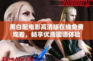 黑白配电影高清版在线免费观看，畅享优质国语体验
