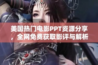 美国热门电影PPT资源分享，全网免费获取影评与解析
