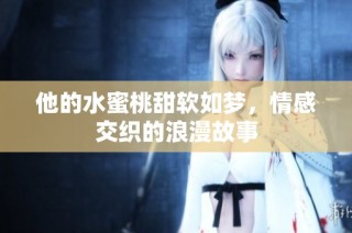 他的水蜜桃甜软如梦，情感交织的浪漫故事