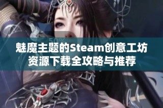 魅魔主题的Steam创意工坊资源下载全攻略与推荐