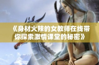 《身材火辣的女教师在线带你探索激情课堂的秘密》