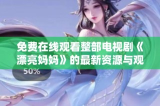 免费在线观看整部电视剧《漂亮妈妈》的最新资源与观看指南