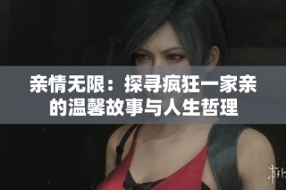 亲情无限：探寻疯狂一家亲的温馨故事与人生哲理