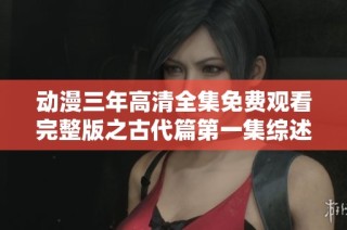 动漫三年高清全集免费观看完整版之古代篇第一集综述