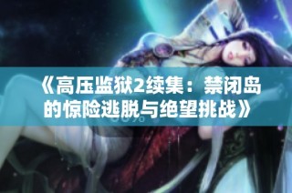 《高压监狱2续集：禁闭岛的惊险逃脱与绝望挑战》