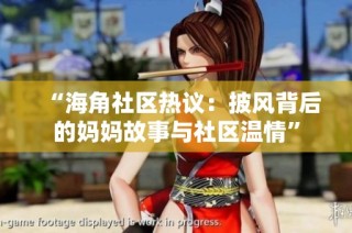 “海角社区热议：披风背后的妈妈故事与社区温情”