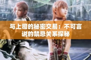 与上司的秘密交易：不可言说的禁忌关系探秘