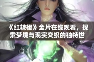 《红辣椒》全片在线观看，探索梦境与现实交织的独特世界
