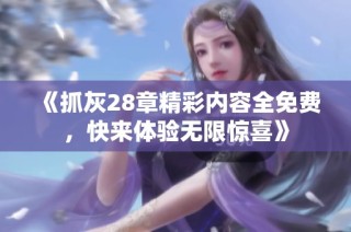 《抓灰28章精彩内容全免费，快来体验无限惊喜》