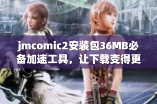 jmcomic2安装包36MB必备加速工具，让下载变得更轻松快捷