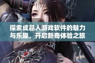 探索成品人游戏软件的魅力与乐趣，开启新奇体验之旅