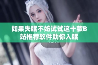 如果失眠不妨试试这十款B站推荐软件助你入眠