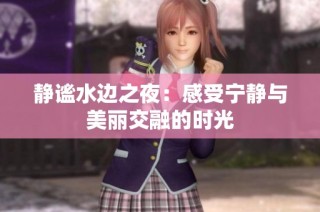静谧水边之夜：感受宁静与美丽交融的时光