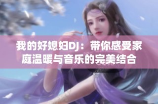 我的好媳妇DJ：带你感受家庭温暖与音乐的完美结合