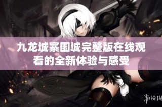 九龙城寨围城完整版在线观看的全新体验与感受