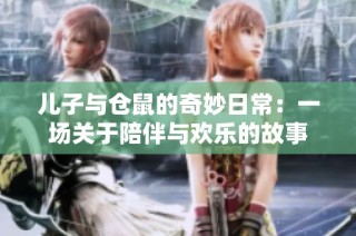 儿子与仓鼠的奇妙日常：一场关于陪伴与欢乐的故事