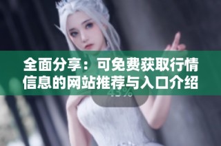 全面分享：可免费获取行情信息的网站推荐与入口介绍