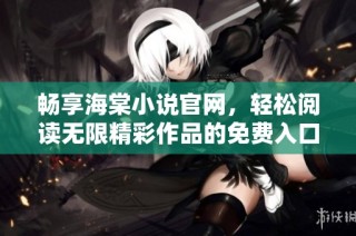 畅享海棠小说官网，轻松阅读无限精彩作品的免费入口