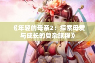《年轻的母亲2：探索母爱与成长的复杂旅程》