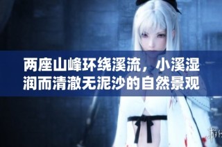 两座山峰环绕溪流，小溪湿润而清澈无泥沙的自然景观