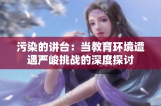 污染的讲台：当教育环境遭遇严峻挑战的深度探讨