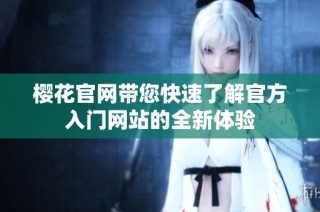 樱花官网带您快速了解官方入门网站的全新体验