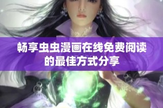 畅享虫虫漫画在线免费阅读的最佳方式分享