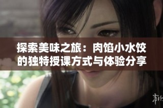 探索美味之旅：肉馅小水饺的独特授课方式与体验分享