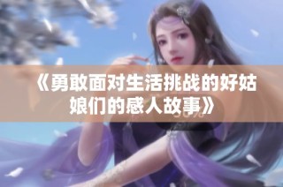 《勇敢面对生活挑战的好姑娘们的感人故事》