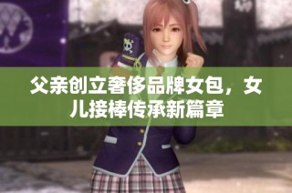 父亲创立奢侈品牌女包，女儿接棒传承新篇章