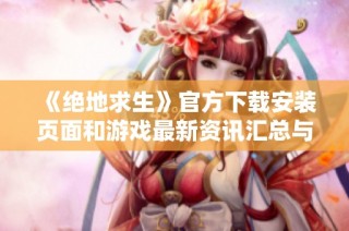 《绝地求生》官方下载安装页面和游戏最新资讯汇总与介绍