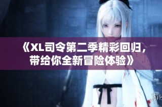 《XL司令第二季精彩回归，带给你全新冒险体验》