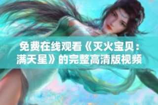 免费在线观看《灭火宝贝：满天星》的完整高清版视频链接分享