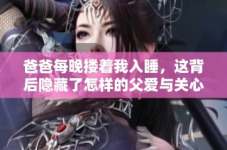 爸爸每晚搂着我入睡，这背后隐藏了怎样的父爱与关心