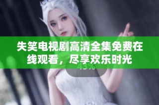 失笑电视剧高清全集免费在线观看，尽享欢乐时光