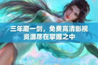 三年磨一剑，免费高清影视资源尽在掌握之中