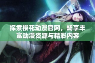 探索樱花动漫官网，畅享丰富动漫资源与精彩内容