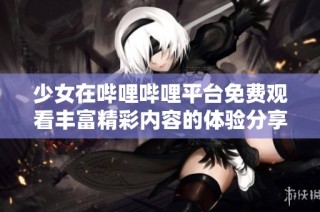 少女在哔哩哔哩平台免费观看丰富精彩内容的体验分享
