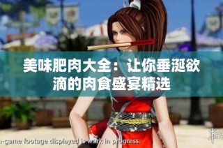 美味肥肉大全：让你垂涎欲滴的肉食盛宴精选