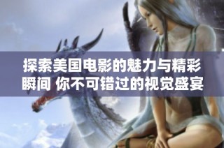 探索美国电影的魅力与精彩瞬间 你不可错过的视觉盛宴