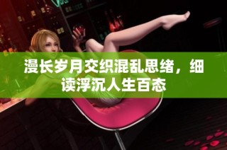 漫长岁月交织混乱思绪，细读浮沉人生百态