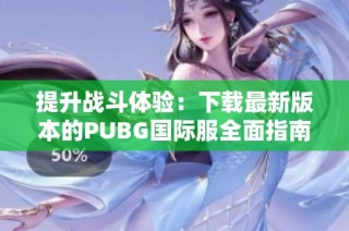 提升战斗体验：下载最新版本的PUBG国际服全面指南