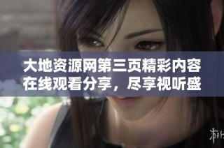 大地资源网第三页精彩内容在线观看分享，尽享视听盛宴
