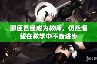 即便已经成为教师，仍然渴望在教学中不断进步