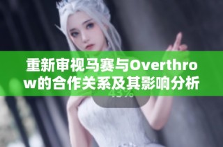 重新审视马赛与Overthrow的合作关系及其影响分析