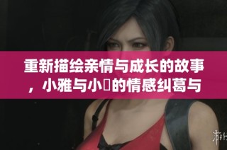 重新描绘亲情与成长的故事，小雅与小泬的情感纠葛与生活挑战(1)