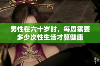 男性在六十岁时，每周需要多少次性生活才算健康