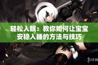 轻松入眠：教你如何让宝宝安稳入睡的方法与技巧