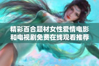 精彩百合题材女性爱情电影和电视剧免费在线观看推荐