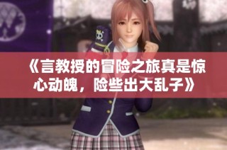 《言教授的冒险之旅真是惊心动魄，险些出大乱子》